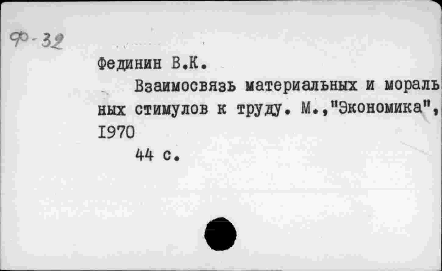 ﻿
Фединин В.К.
Взаимосвязь материальных и мораль ных стимулов к труду. М.,"Экономика", 1970
44 с.